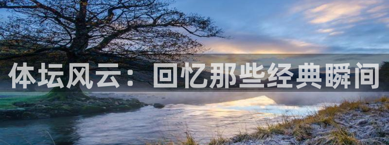 MK体育官网下载平台是正规平台吗知乎：体坛风云：回忆那些经典